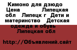 Кимоно для дзюдо › Цена ­ 1 000 - Липецкая обл., Липецк г. Дети и материнство » Детская одежда и обувь   . Липецкая обл.